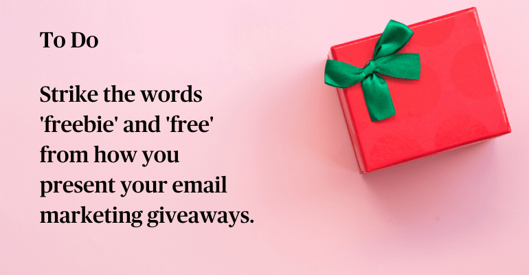 To Do: Strike the words 'freebie' and 'free' from how you present your email marketing giveaways.
